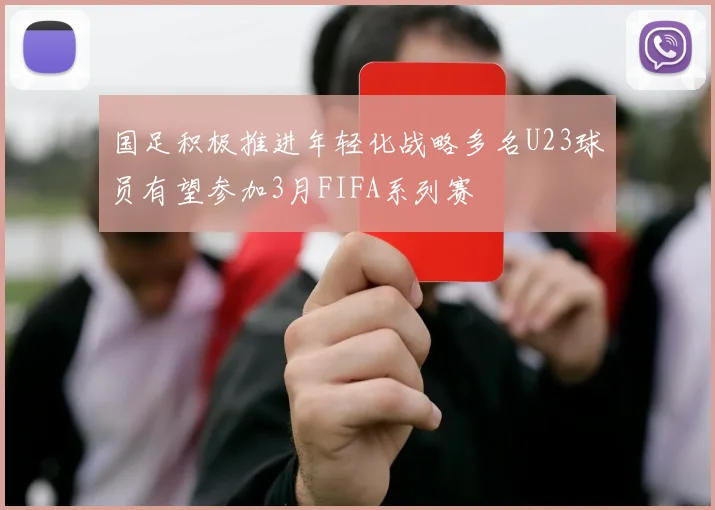 国足积极推进年轻化战略多名U23球员有望参加3月FIFA系列赛
