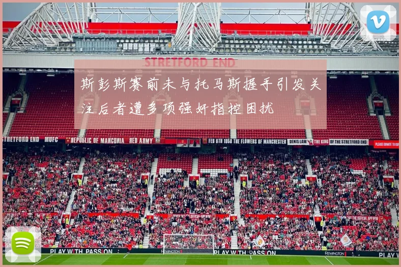 斯彭斯赛前未与托马斯握手引发关注后者遭多项强奸指控困扰