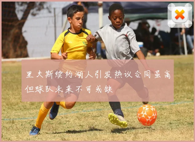 里夫斯续约湖人引发热议合同虽高但球队未来不可或缺