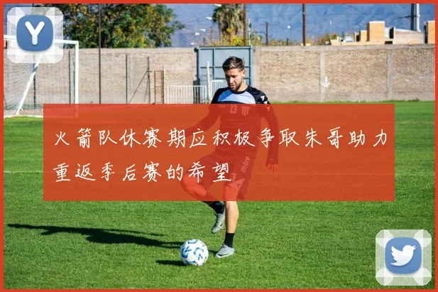 火箭队休赛期应积极争取朱哥助力重返季后赛的希望