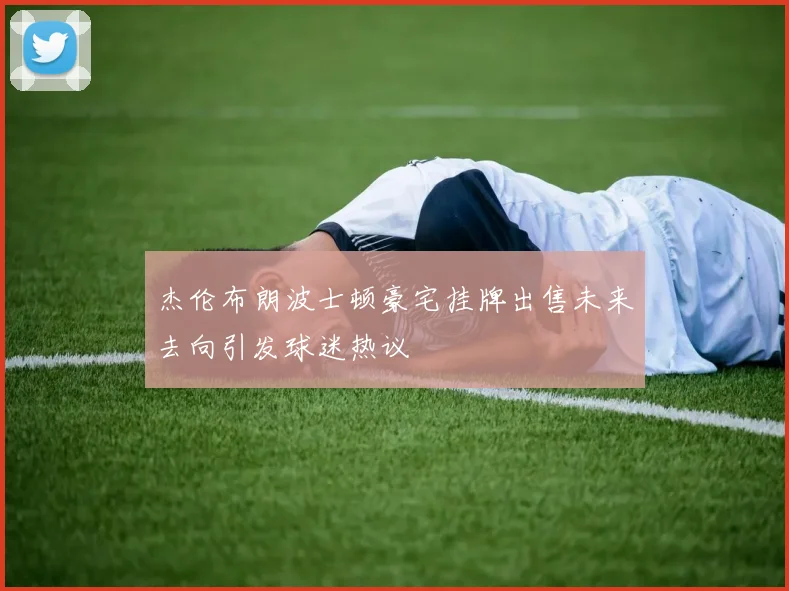 杰伦布朗波士顿豪宅挂牌出售未来去向引发球迷热议