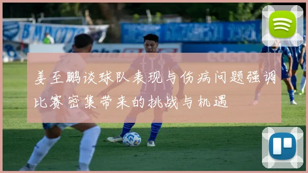 姜至鹏谈球队表现与伤病问题强调比赛密集带来的挑战与机遇