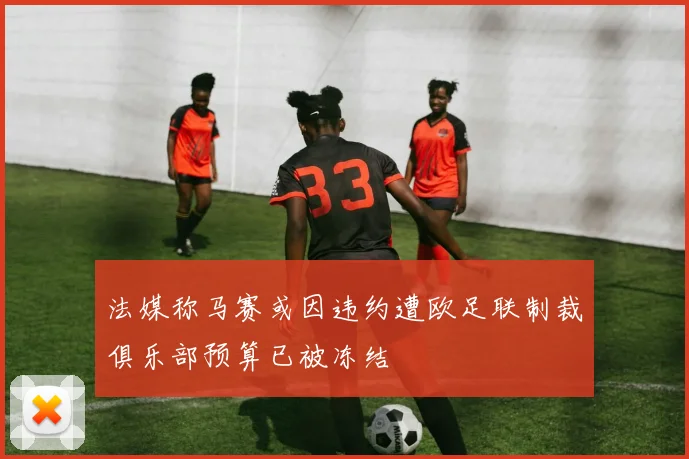 法媒称马赛或因违约遭欧足联制裁俱乐部预算已被冻结
